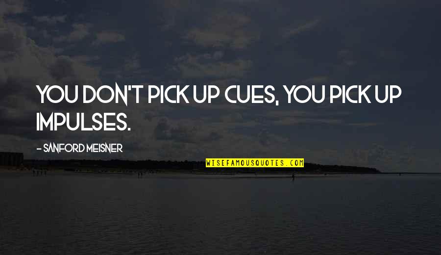 Cues Quotes By Sanford Meisner: You don't pick up cues, you pick up Cues Quotes By Sanford Meisner: You don't pick up cues, you pick up
