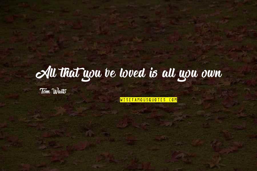 Cuestas Quotes By Tom Waits: All that you've loved is all you own
