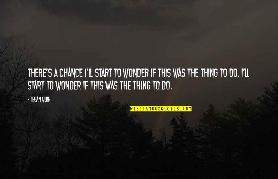 Cuestionamiento Definicion Quotes By Tegan Quin: There's a chance I'll start to wonder if Cuestionamiento Definicion Quotes By Tegan Quin: There's a chance I'll start to wonder if