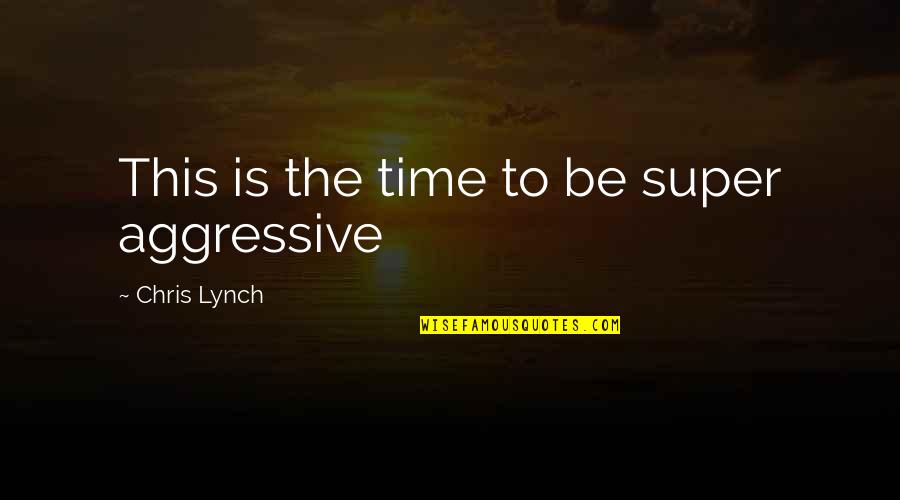 Cuestionamiento Socratico Quotes By Chris Lynch: This is the time to be super aggressive