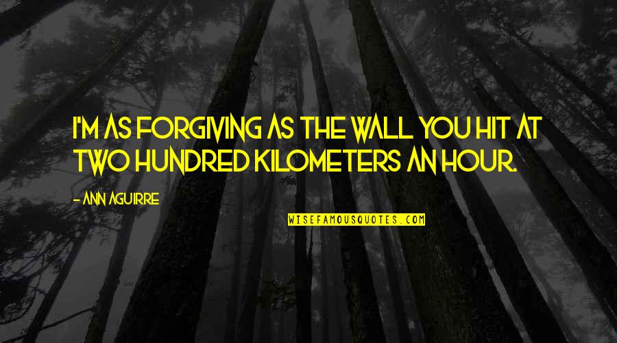 Cuff Her Quotes By Ann Aguirre: I'm as forgiving as the wall you hit