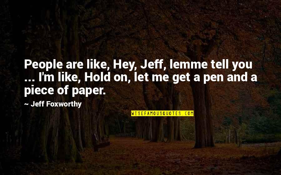 Cuff Her Quotes By Jeff Foxworthy: People are like, Hey, Jeff, lemme tell you