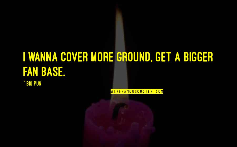 Cuffin Quotes By Big Pun: I wanna cover more ground, get a bigger