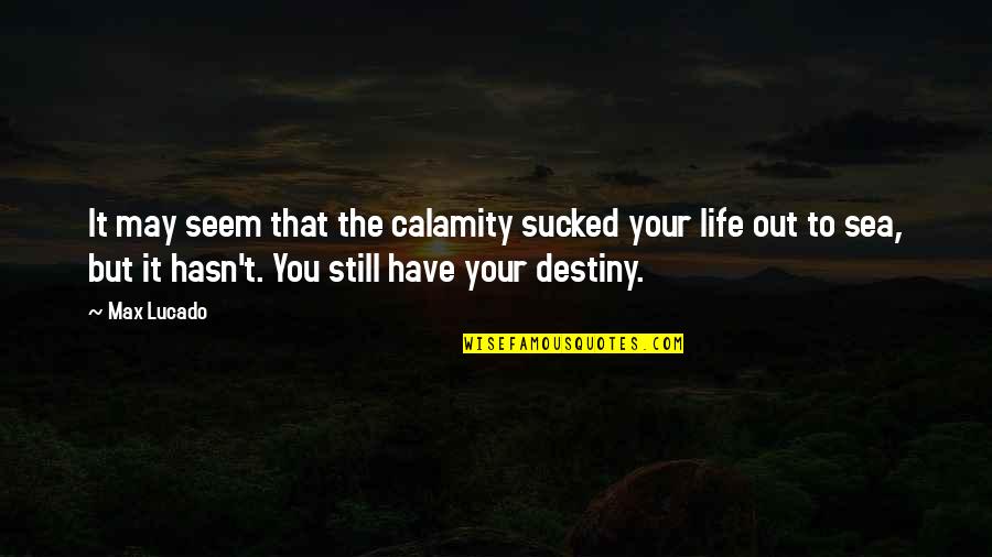Cuffin Quotes By Max Lucado: It may seem that the calamity sucked your