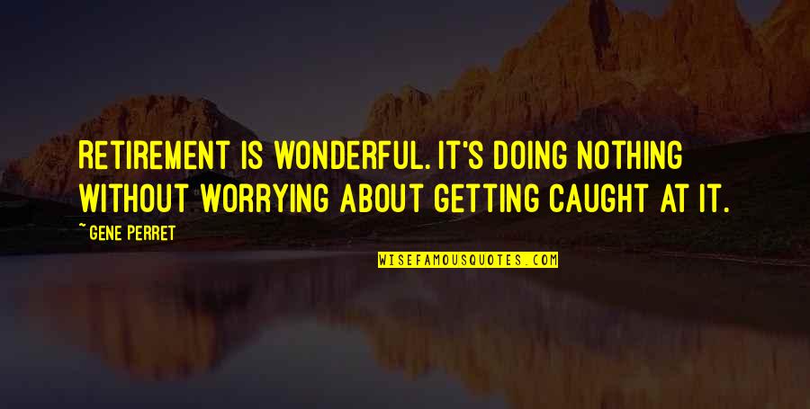 Cuffing A Girl Quotes By Gene Perret: Retirement is wonderful. It's doing nothing without worrying