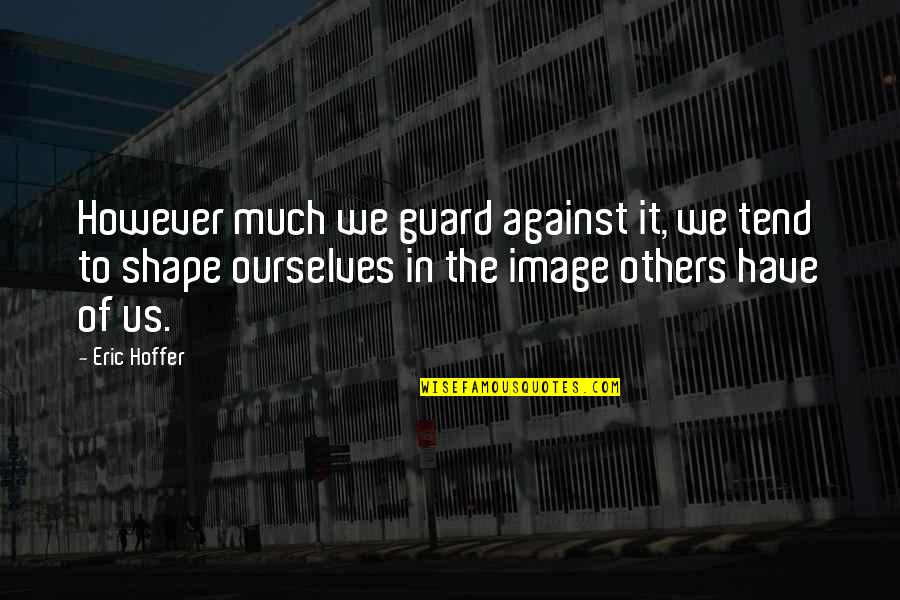 Cuffs Chagrin Quotes By Eric Hoffer: However much we guard against it, we tend Cuffs Chagrin Quotes By Eric Hoffer: However much we guard against it, we tend