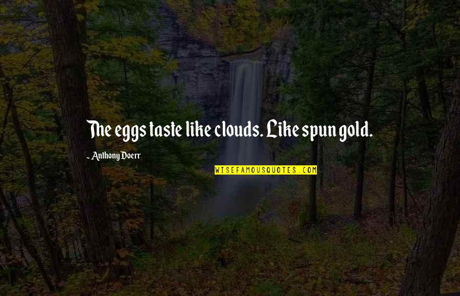 Cuffs Movie Quotes By Anthony Doerr: The eggs taste like clouds. Like spun gold.