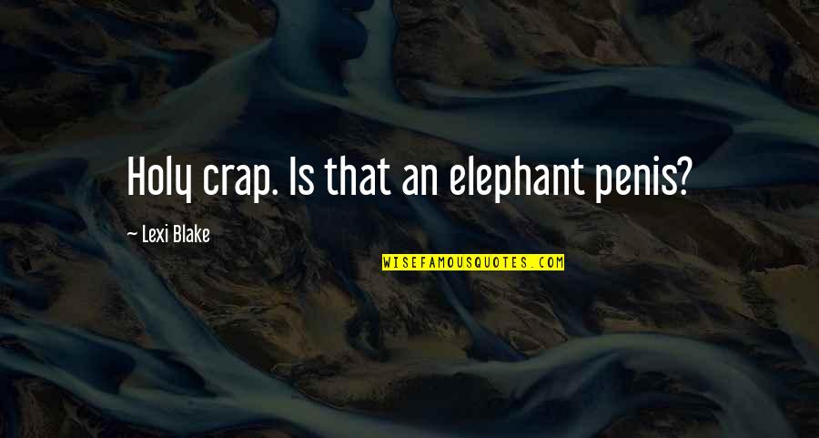 Cuffs Quotes By Lexi Blake: Holy crap. Is that an elephant penis? Cuffs Quotes By Lexi Blake: Holy crap. Is that an elephant penis?