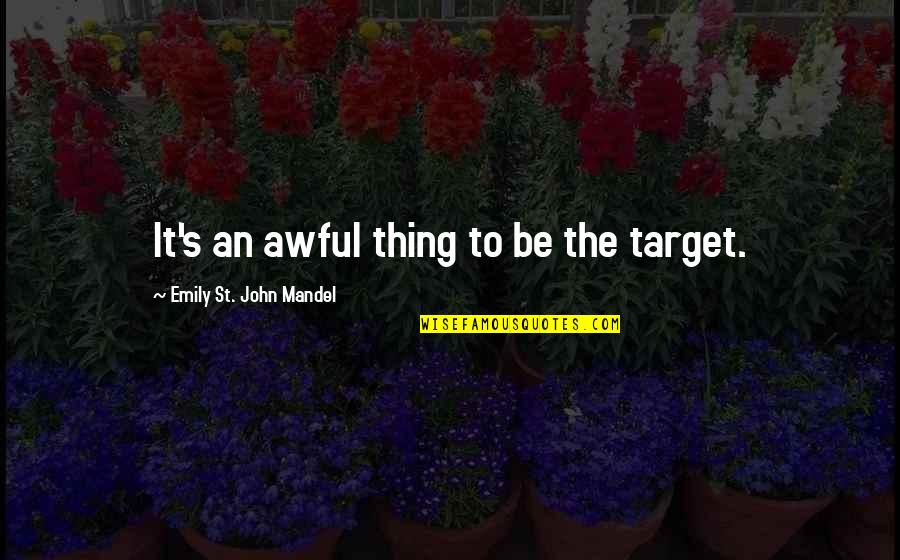 Cufundata Quotes By Emily St. John Mandel: It's an awful thing to be the target. Cufundata Quotes By Emily St. John Mandel: It's an awful thing to be the target.