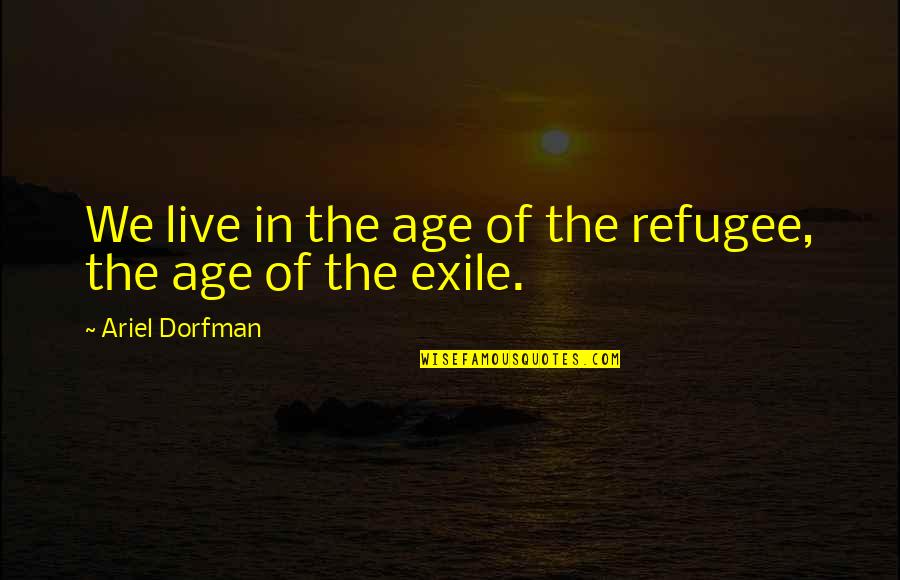 Cugat Quotes By Ariel Dorfman: We live in the age of the refugee, Cugat Quotes By Ariel Dorfman: We live in the age of the refugee,