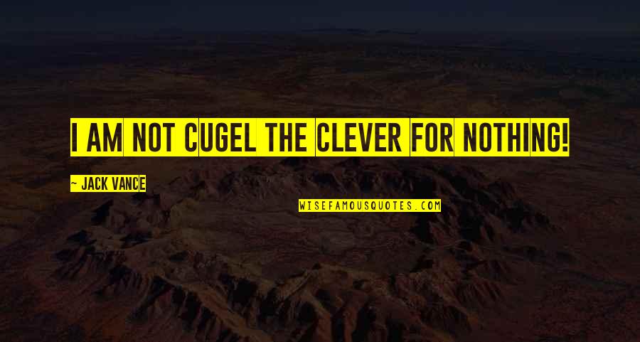 Cugel Quotes By Jack Vance: I am not Cugel the Clever for nothing! Cugel Quotes By Jack Vance: I am not Cugel the Clever for nothing!