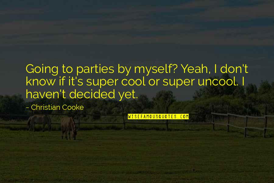 Cugini Albany Ca Quotes By Christian Cooke: Going to parties by myself? Yeah, I don't