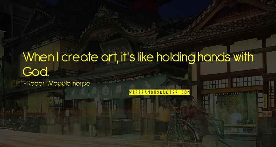 Cuidadosamente Seleccionado Quotes By Robert Mapplethorpe: When I create art, it's like holding hands Cuidadosamente Seleccionado Quotes By Robert Mapplethorpe: When I create art, it's like holding hands