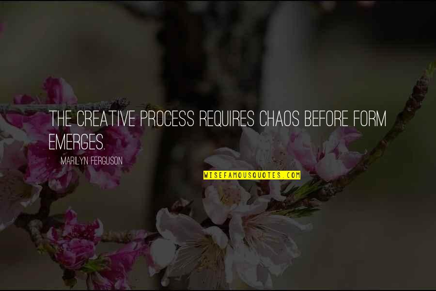 Cuidamos Los Animales Quotes By Marilyn Ferguson: The creative process requires chaos before form emerges.