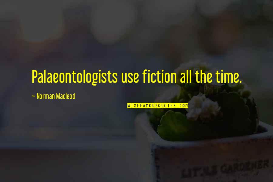 Cuidomivoto Quotes By Norman Macleod: Palaeontologists use fiction all the time. Cuidomivoto Quotes By Norman Macleod: Palaeontologists use fiction all the time.