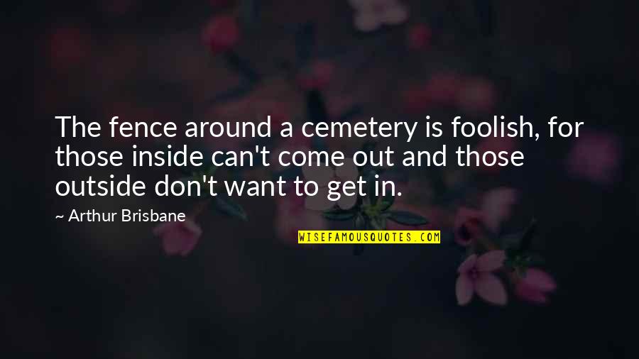 Cuing Quotes By Arthur Brisbane: The fence around a cemetery is foolish, for