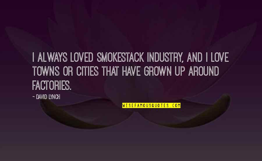 Cuing Quotes By David Lynch: I always loved smokestack industry, and I love
