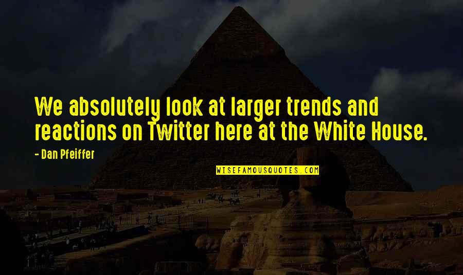 Cuisiner En Quotes By Dan Pfeiffer: We absolutely look at larger trends and reactions Cuisiner En Quotes By Dan Pfeiffer: We absolutely look at larger trends and reactions