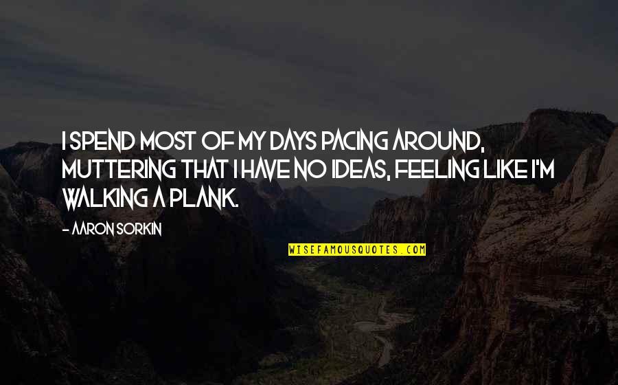 Cuitlahuac Gonzalez Quotes By Aaron Sorkin: I spend most of my days pacing around, Cuitlahuac Gonzalez Quotes By Aaron Sorkin: I spend most of my days pacing around,