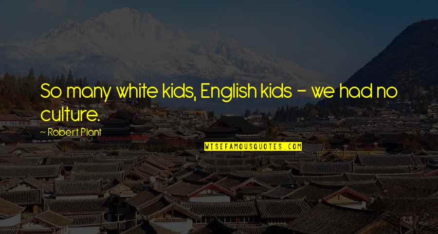 Cuitlahuac Pronunciation Quotes By Robert Plant: So many white kids, English kids - we Cuitlahuac Pronunciation Quotes By Robert Plant: So many white kids, English kids - we