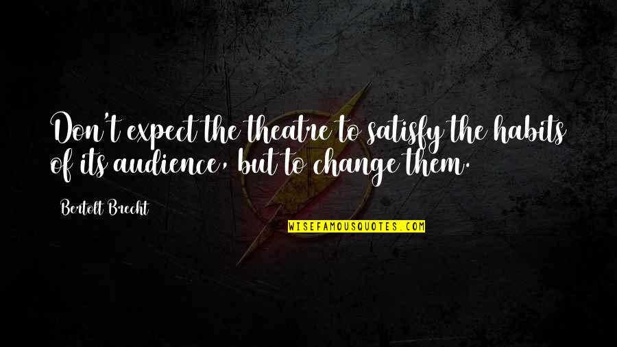 Cuius Est Quotes By Bertolt Brecht: Don't expect the theatre to satisfy the habits Cuius Est Quotes By Bertolt Brecht: Don't expect the theatre to satisfy the habits