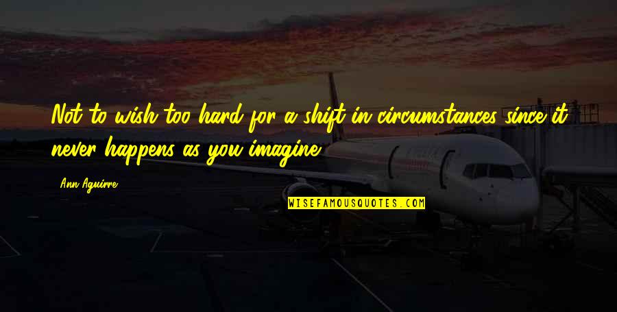 Cujam Quotes By Ann Aguirre: Not to wish too hard for a shift Cujam Quotes By Ann Aguirre: Not to wish too hard for a shift