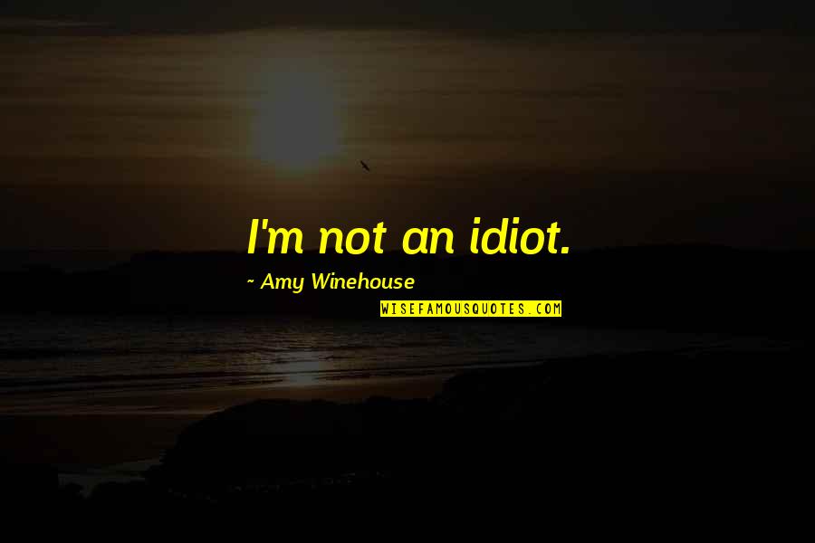 Cujos Lubbock Quotes By Amy Winehouse: I'm not an idiot. Cujos Lubbock Quotes By Amy Winehouse: I'm not an idiot.