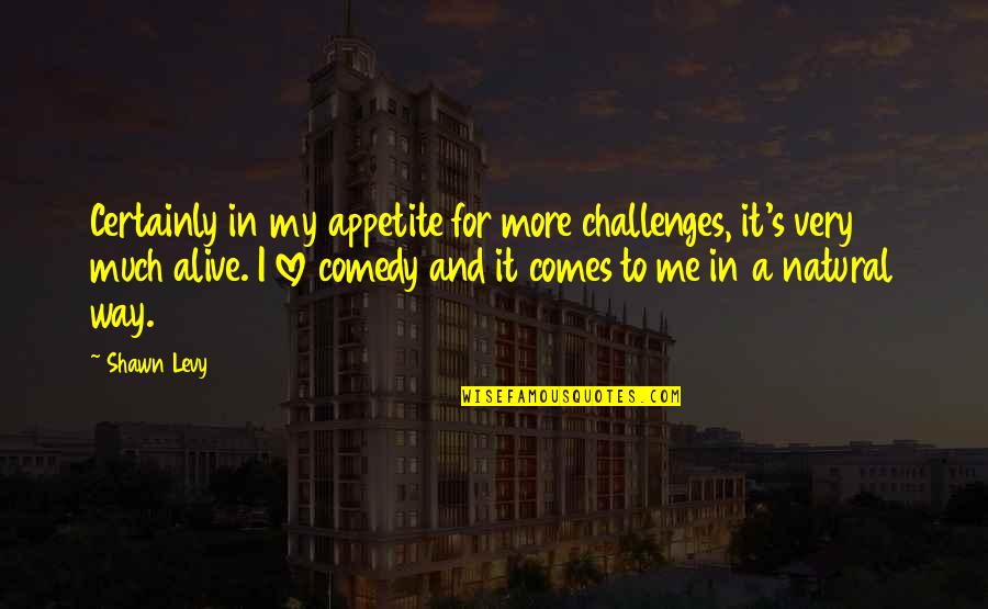 Cujos Lubbock Quotes By Shawn Levy: Certainly in my appetite for more challenges, it's