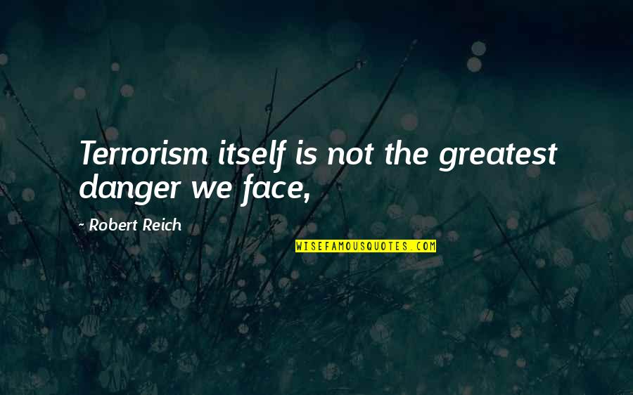 Cukierman Jack Quotes By Robert Reich: Terrorism itself is not the greatest danger we
