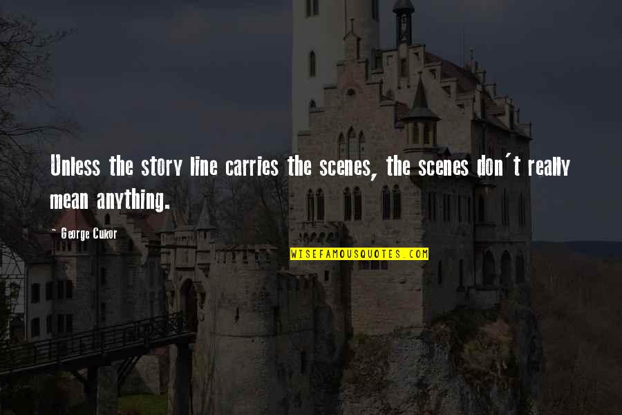 Cukor Quotes By George Cukor: Unless the story line carries the scenes, the