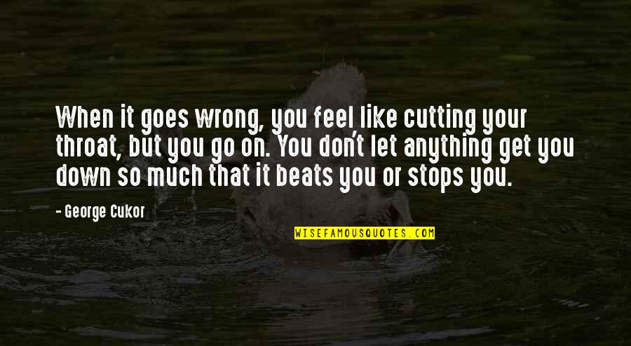 Cukor Quotes By George Cukor: When it goes wrong, you feel like cutting