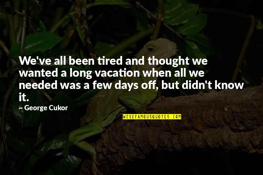 Cukor Quotes By George Cukor: We've all been tired and thought we wanted