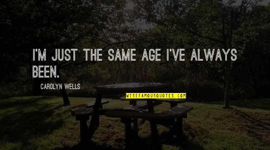 Cukorbetegs G Quotes By Carolyn Wells: I'm just the same age I've always been. Cukorbetegs G Quotes By Carolyn Wells: I'm just the same age I've always been.