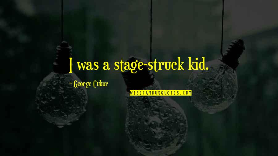 Cukor's Quotes By George Cukor: I was a stage-struck kid.