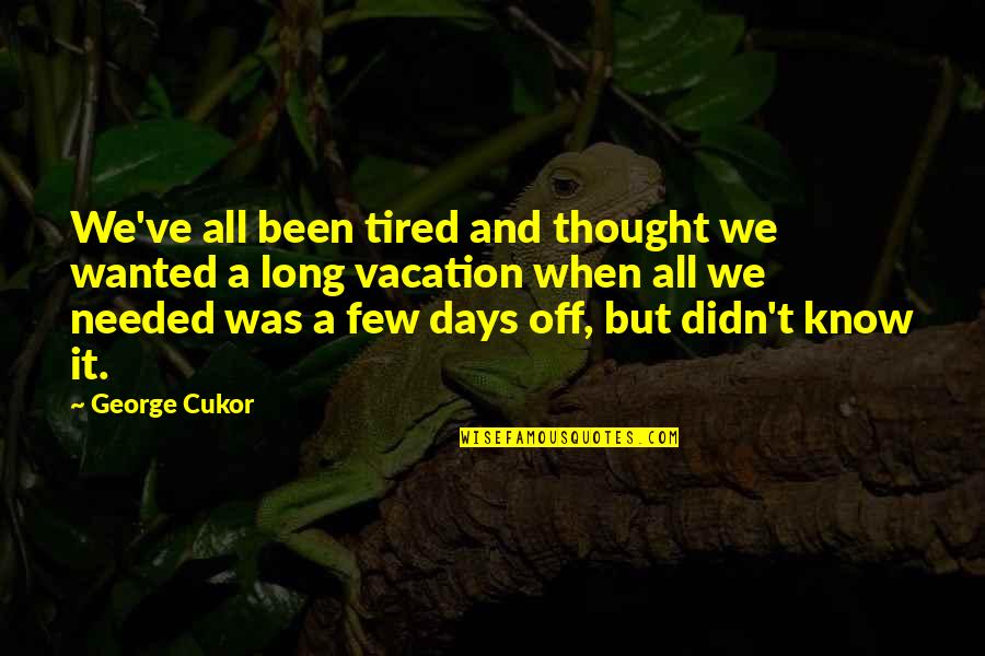 Cukor's Quotes By George Cukor: We've all been tired and thought we wanted