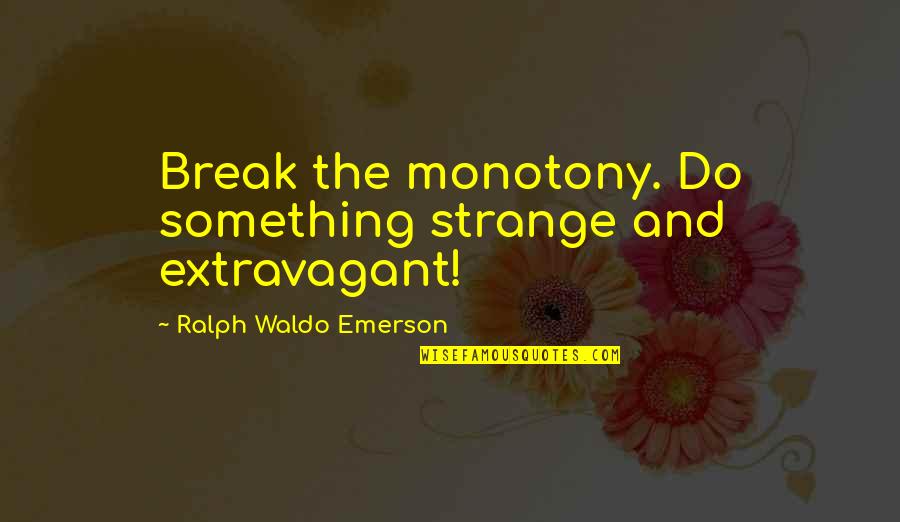 Cukor's Quotes By Ralph Waldo Emerson: Break the monotony. Do something strange and extravagant!
