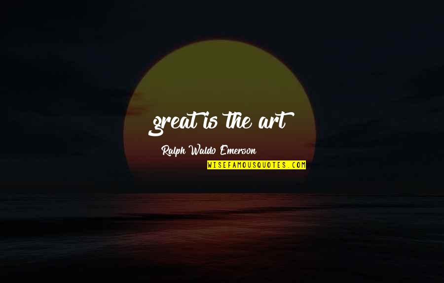 Cukors Veghegy Quotes By Ralph Waldo Emerson: great is the art