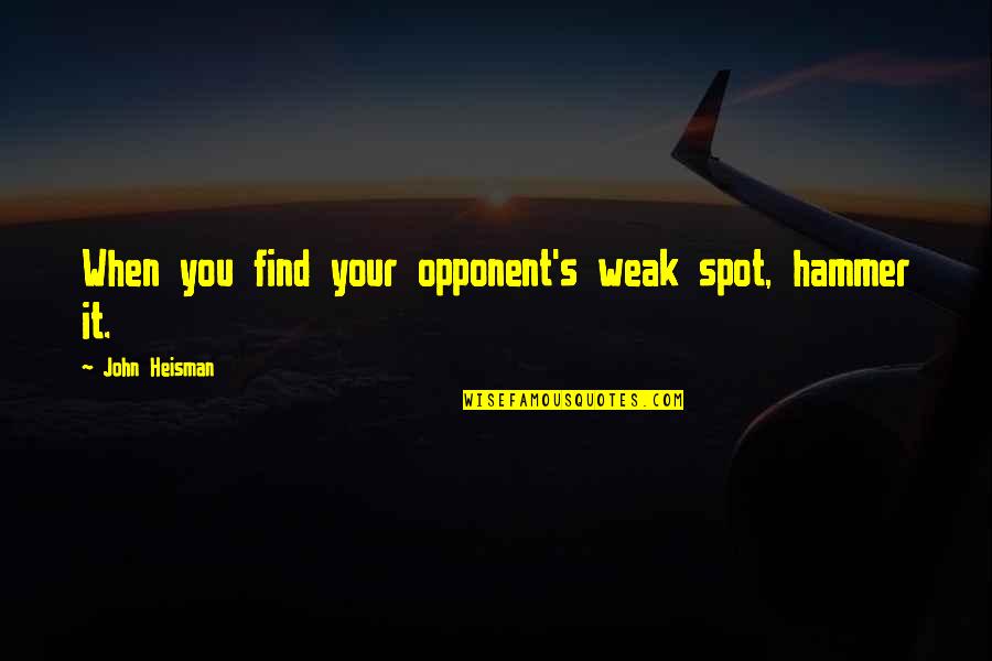 Cukru Galamb Quotes By John Heisman: When you find your opponent's weak spot, hammer Cukru Galamb Quotes By John Heisman: When you find your opponent's weak spot, hammer