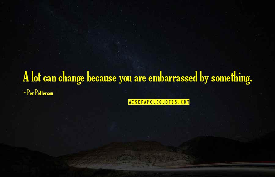 Cukru Galamb Quotes By Per Petterson: A lot can change because you are embarrassed Cukru Galamb Quotes By Per Petterson: A lot can change because you are embarrassed