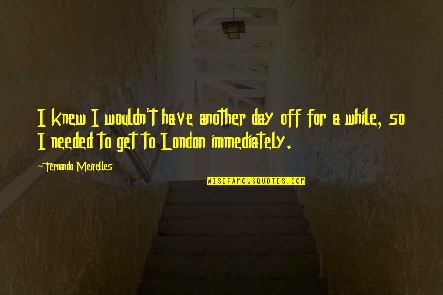 Cukup Indah Quotes By Fernando Meirelles: I knew I wouldn't have another day off Cukup Indah Quotes By Fernando Meirelles: I knew I wouldn't have another day off