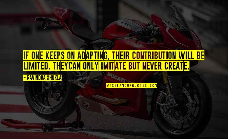 Culcating Quotes By Ravindra Shukla: If one keeps on adapting, their contribution will Culcating Quotes By Ravindra Shukla: If one keeps on adapting, their contribution will