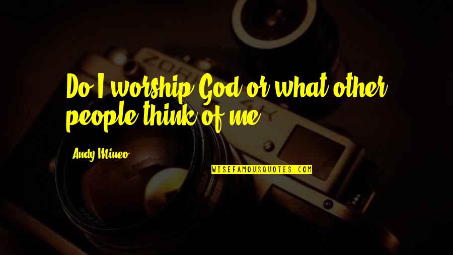 Culclasure Origin Quotes By Andy Mineo: Do I worship God or what other people