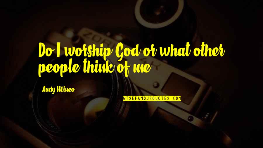 Culclasure Origin Quotes By Andy Mineo: Do I worship God or what other people Culclasure Origin Quotes By Andy Mineo: Do I worship God or what other people