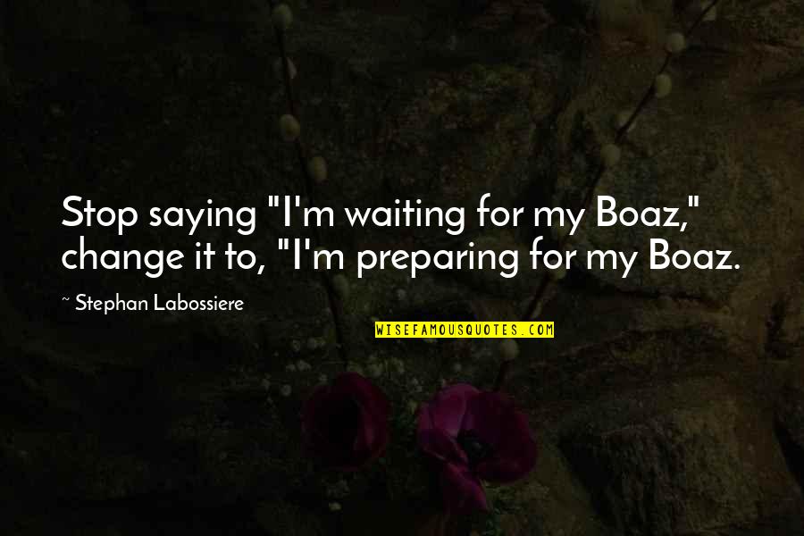 Culebras Venenosas Quotes By Stephan Labossiere: Stop saying "I'm waiting for my Boaz," change