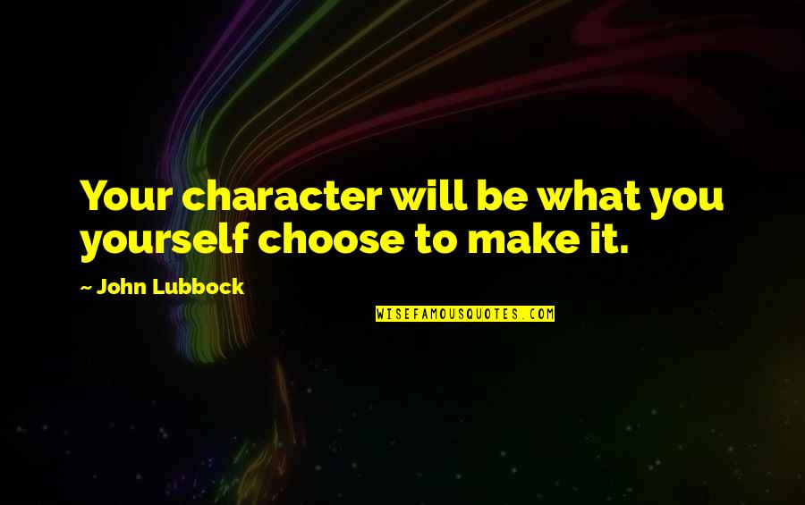 Culegere Evaluare Quotes By John Lubbock: Your character will be what you yourself choose