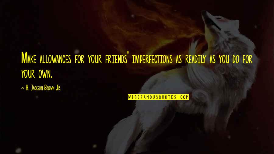 Culegere Mate Quotes By H. Jackson Brown Jr.: Make allowances for your friends' imperfections as readily Culegere Mate Quotes By H. Jackson Brown Jr.: Make allowances for your friends' imperfections as readily