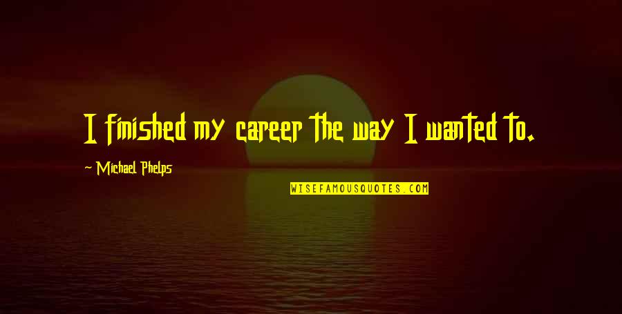 Culinaire Staffing Quotes By Michael Phelps: I finished my career the way I wanted Culinaire Staffing Quotes By Michael Phelps: I finished my career the way I wanted