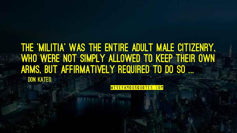 Culinary Art Quotes By Don Kates: The 'militia' was the entire adult male citizenry, Culinary Art Quotes By Don Kates: The 'militia' was the entire adult male citizenry,