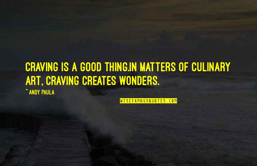 Culinary Quotes By Andy Paula: Craving is a good thing.In matters of culinary