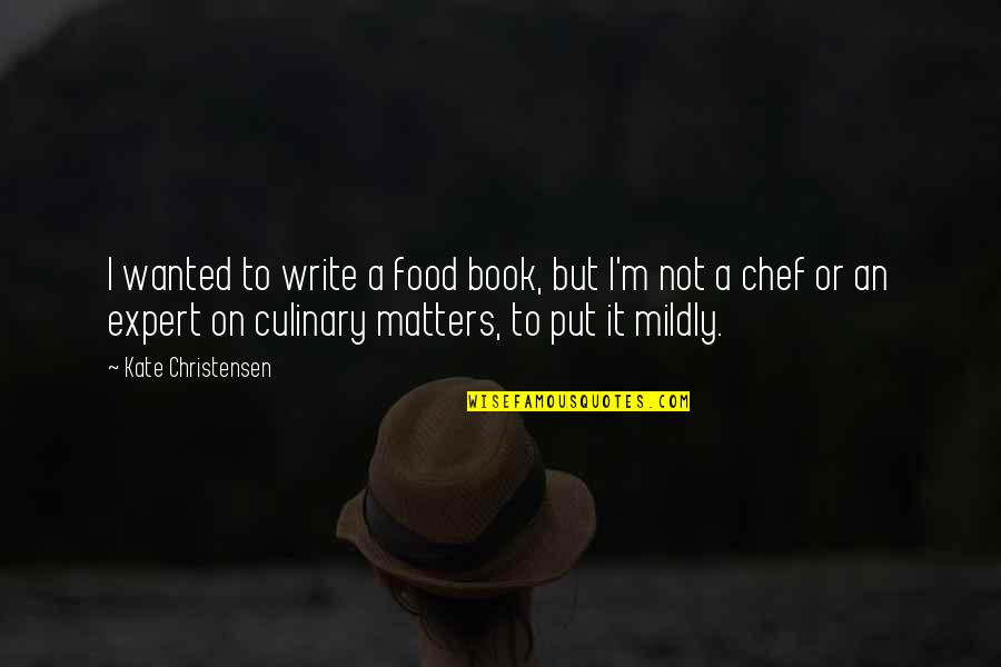 Culinary Quotes By Kate Christensen: I wanted to write a food book, but Culinary Quotes By Kate Christensen: I wanted to write a food book, but